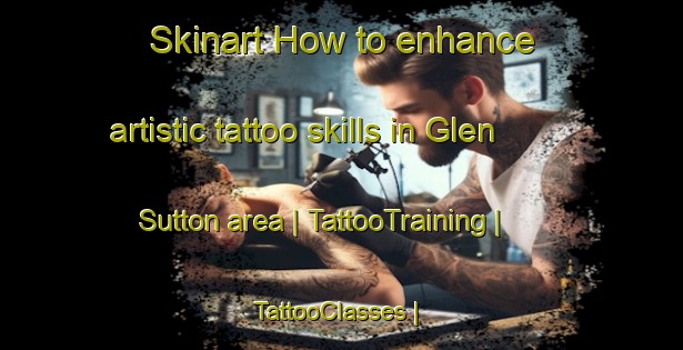 Skinart How to enhance artistic tattoo skills in Glen Sutton area | TattooTraining | TattooClasses | SkinartTraining-Canada